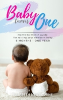 Baby Turns One: A Month-To-Month Guide For Raising Your Newborn Baby From 6 Months to a Year: B0915M7M8R Book Cover