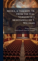 Medea, a Tragedy, Tr. from the Ital. Version of J. Montanelli by T. Williams 1023946572 Book Cover