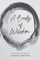 A Body of Wisdom: A Collection of Poems 1990093566 Book Cover