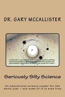Seriously Silly Science: A Science Reader for the Year - And Some of It Is Even True 1514239965 Book Cover