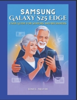 SAMSUNG S25 EDGE USER GUIDE FOR SENIORS AND BEGINNERS: Effortless Setup, Step-by-Step Instructions, and Practical Guidance to Navigate, Customize, and Master Your Smartphone with Easy Large Print. B0F9VSS3B5 Book Cover