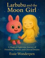 Larbubu and the Moon Girl: A Magical Nighttime Journey of Friendship, Wonder, and Celestial Dreams B0G4QJ8WJZ Book Cover