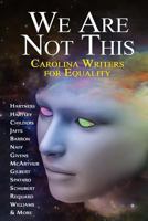 We Are Not This: Carolina Writers for Equality 1542523419 Book Cover