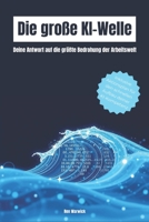 Die große KI-Welle: Deine Antwort auf die größte Bedrohung der Arbeitswelt (Chancen, Risiken, Strategien) (German Edition) B0FGTBKPL7 Book Cover
