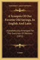 A Synopsis Of Our Favorite Old Sayings, In English And Latin: Alphabetically Arranged For The Exercises Of Memory 1164552635 Book Cover