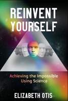Reinvent Yourself: Achieving the Impossible Using Science 0578701677 Book Cover