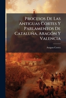 Procesos De Las Antiguas Cortes Y Parlamentos De Cataluña, Aragón Y Valencia 1142365670 Book Cover