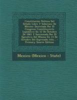 Constitución Politica Del Estado Libre Y Soberano De México: Decretada Por El Congreso Constituyente Lejislativo En 12 De Octubre De 1861 Y Sancionada ... Del Espresado Año... 0341393010 Book Cover