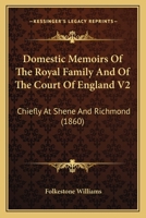 Domestic Memoirs Of The Royal Family And Of The Court Of England V2: Chiefly At Shene And Richmond 1166051471 Book Cover