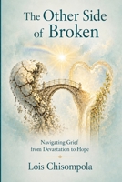 THE OTHER SIDE OF BROKEN: Navigating Grief from Devastation to Hope 3919601238 Book Cover