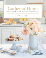 Gather at Home: Over 100 Simple Recipes, Diys, and Inspiration for a Year of Occasions
