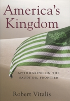 America's Kingdom: Mythmaking on the Saudi Oil Frontier 0804754462 Book Cover