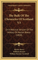 The Bulk Of The Chronicles Of Scotland V3: Or A Metrical Version Of The History Of Hector Boece 116702950X Book Cover