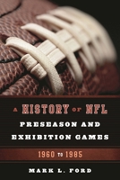 A History of NFL Preseason and Exhibition Games: 1960 to 1985 1442238909 Book Cover