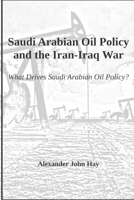 Saudi Arabian Oil Policy and the Iran-Iraq War: What Drives Saudi Arabian Oil Policy? 1973454734 Book Cover