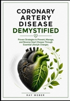 Coronary Artery Disease Demystified: Proven Strategies to Prevent, Manage, and Reverse Heart Disease Through Essential Lifestyle Changes. B0H29CP2XY Book Cover