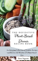 The Definitive Plant-Based Dinner Recipe Book: An Amazing Collection of Healthy Recipes to Discover the Benefits of a Plant-Based Diet 1802692231 Book Cover