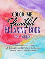 Color Me Beautiful Relaxing Book For Adults: 100 Coloring Pages To Enjoy, Art Therapy Perfect Gift With Festive Designs, Mandala Patterns, And Much More! B092HCS3BD Book Cover