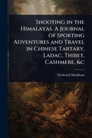 Shooting in the Himalayas. A Journal of Sporting Adventures and Travel in Chinese Tartary, Ladac, Thibet, Cashmere, &c 1024088979 Book Cover
