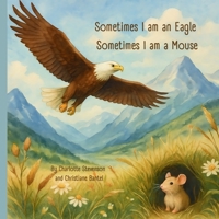 Sometimes I am an Eagle, Sometimes I am a Mouse B0F7FGN5CV Book Cover