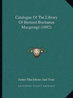 Catalogue Of The Library Of Bernard Buchanan Macgeorge 1436799759 Book Cover