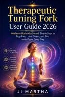 Therapeutic Tuning Fork User Guide 2026: Heal Your Body with Sound: Simple Steps to Stop Pain, Lower Stress, and Find Inner Peace Every Day B0GZVRRGK7 Book Cover