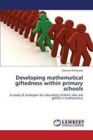 Developing mathematical giftedness within primary schools: A study of strategies for educating children who are gifted in mathematics 3659503282 Book Cover