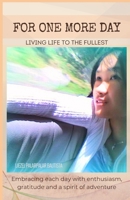 FOR ONE MORE DAY: Living Life to the Fullest B0DPXQBJ7J Book Cover