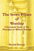 The Seven Pillars of Worship: A Systematic Study of the Principles of Biblical Worship B0991D27HX Book Cover