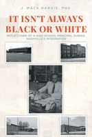 It Isn't Always Black or White: Reflections of a High School Principal During Nashville's Integration 1646544870 Book Cover