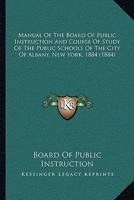 Manual Of The Board Of Public Instruction And Course Of Study Of The Public Schools Of The City Of Albany, New York, 1884 1120641373 Book Cover