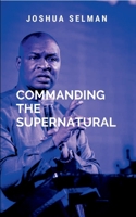 Commanding The Supernatural: a call to every believer to step into their divine destiny and walk in the supernatural power that God has made available ... By understanding the nature of God's power 7608174749 Book Cover