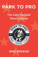 Park to Pro: The Calm Football Parents Guide (Park to Pro - Self Help Series) B0GKW9B12D Book Cover