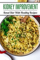 Kidney Improvement: Renal Diet With Healthy Recipes: Renal Diet Cookbook B09FS2VGQ8 Book Cover