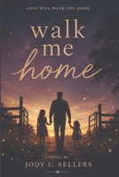 Walk Me Home: A Novel of Love, Loss, Faith, and the Bonds That Outlast a Lifetime B0HMFXFGDZ Book Cover