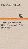 The Grey Brethren, And Other Fragments In Prose And Verse 1530945321 Book Cover