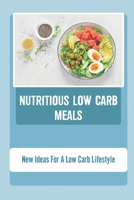 Nutritious Low Carb Meals: New Ideas For A Low Carb Lifestyle B09TDS32F9 Book Cover