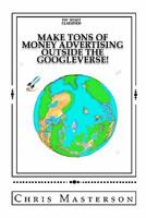 Make Tons of Money Advertising Outside the Googleverse! 1456482726 Book Cover
