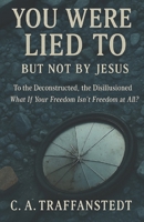 You Were Lied To But Not By Jesus: To the Deconstructed, the Disillusioned What If Your Freedom Isn’t Freedom At All? B0FDW3W45X Book Cover