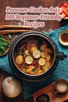 Pressure Cooker Asia: 100 Beginner-Friendly Recipes B0CKZ5NBJ5 Book Cover