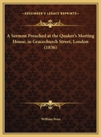 A Sermon Preached at the Quaker's Meeting House, in Gracechurch Street, London (1836) 1120129680 Book Cover