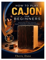 HOW TO PLAY CAJON FOR BEGINNERS: Practical Step by Step Lesson for Rhythm, Coordination, and Musical Confidence B0H8FF1785 Book Cover