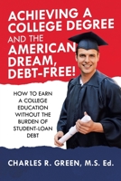 Achieving a College Degree and the American Dream, Debt-free!: How to Earn a College Education Without the Burden of Student-loan Debt 1973684098 Book Cover
