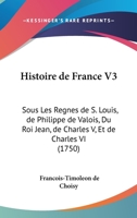 Histoire de France V3: Sous Les Regnes de S. Louis, de Philippe de Valois, Du Roi Jean, de Charles V, Et de Charles VI (1750) 116606736X Book Cover