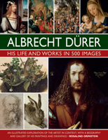 Albrecht Durer: His Life and Works: An Illustrated Exploration of the Artist and his Context, with a Gallery of his Paintings and Drawings 0754835545 Book Cover