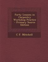 Forty Lessons in Carpentry Workshop Practice - Primary Source Edition 1016690681 Book Cover
