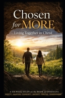 Chosen for More: Living Together in Christ: A Six-Week Study on the Book of Ephesians B0H6VY5KF3 Book Cover