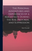 The Personal Adventures and Experiences of a Magistrate During the Rise, Progress, and Suppression 1017897409 Book Cover