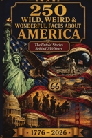 250 Wild, Weird & Wonderful Facts About America: The Untold Stories Behind 250 Years B0H2MLKYR3 Book Cover