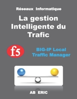 Réseaux Informatique La gestion Intelligente du Trafic F5 BIG-IP Local Traffic Manager: F5 optimise la gestion du trafic applicatif ,Configuration ... (ADC) et (ADN) (French Edition) B087L5LJ4Z Book Cover